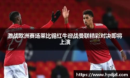 激战欧洲赛场莱比锡红牛迎战曼联精彩对决即将上演