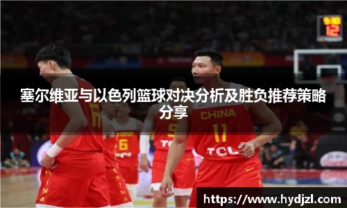 塞尔维亚与以色列篮球对决分析及胜负推荐策略分享