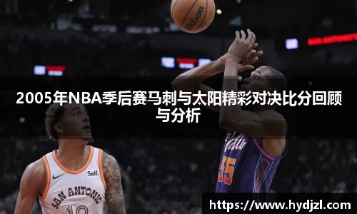 2005年NBA季后赛马刺与太阳精彩对决比分回顾与分析
