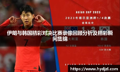 伊朗与韩国精彩对决比赛录像回顾分析及精彩瞬间集锦