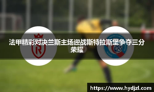 法甲精彩对决兰斯主场迎战斯特拉斯堡争夺三分荣耀
