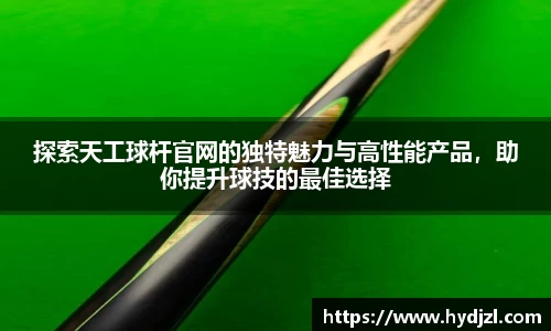 探索天工球杆官网的独特魅力与高性能产品，助你提升球技的最佳选择