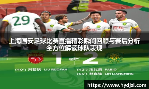 上海国安足球比赛直播精彩瞬间回顾与赛后分析全方位解读球队表现