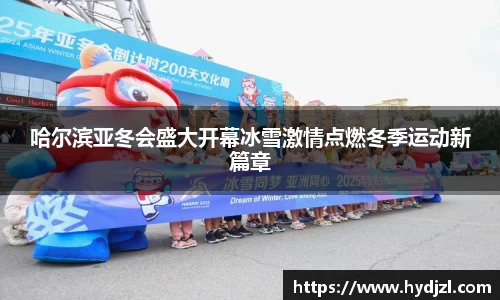 哈尔滨亚冬会盛大开幕冰雪激情点燃冬季运动新篇章