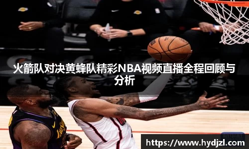 火箭队对决黄蜂队精彩NBA视频直播全程回顾与分析