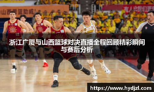 浙江广厦与山西篮球对决直播全程回顾精彩瞬间与赛后分析