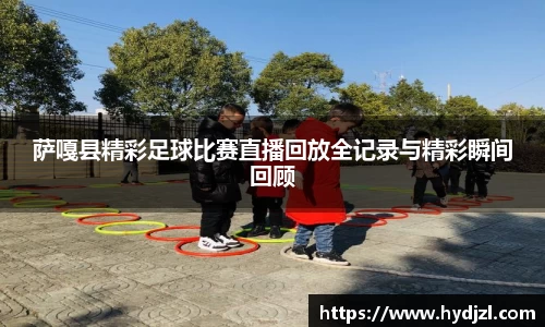 萨嘎县精彩足球比赛直播回放全记录与精彩瞬间回顾