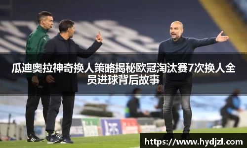 瓜迪奥拉神奇换人策略揭秘欧冠淘汰赛7次换人全员进球背后故事